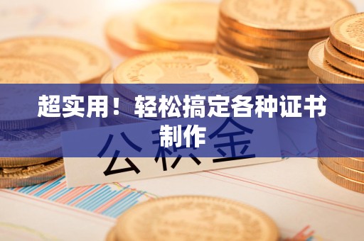 泾县超实用！轻松搞定各种证书制作