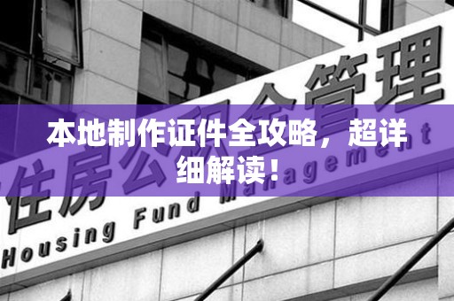 泾县本地制作证件全攻略,超详细解读! 泾县本地制作证件全攻略,超详细解读!