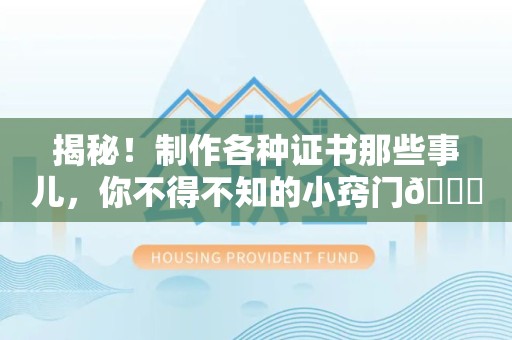 泾县揭秘！制作各种证书那些事儿，你不得不知的小窍门😎