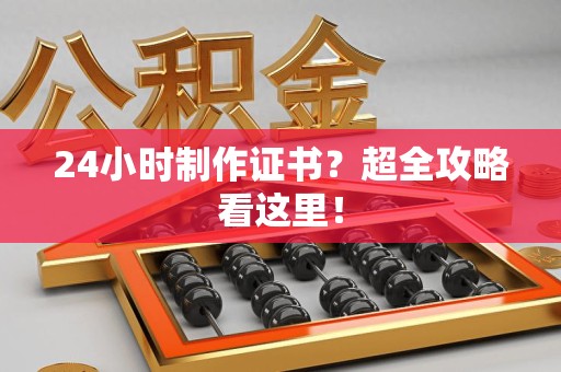 泾县24小时制作证书？超全攻略看这里！