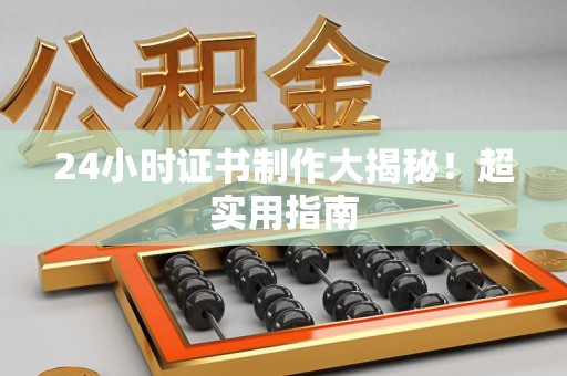 泾县24小时证书制作大揭秘！超实用指南