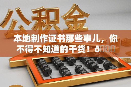泾县本地制作证书那些事儿，你不得不知道的干货！😎
