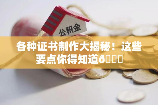 泾县各种证书制作大揭秘！这些要点你得知道😎