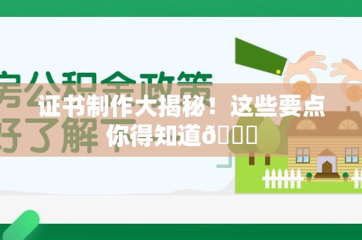 泾县证书制作大揭秘！这些要点你得知道😎